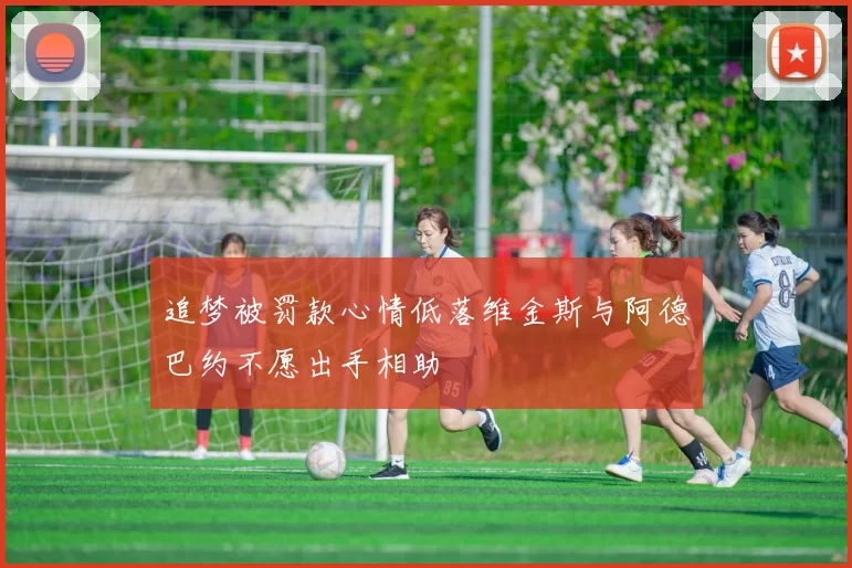 追梦被罚款心情低落维金斯与阿德巴约不愿出手相助