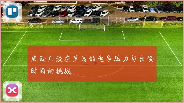 皮西利谈在罗马的竞争压力与出场时间的挑战