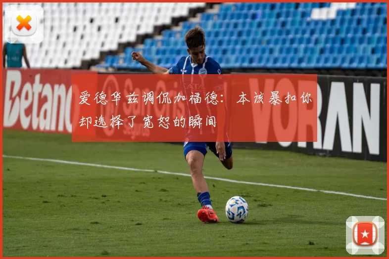 爱德华兹调侃加福德：本该暴扣你却选择了宽恕的瞬间