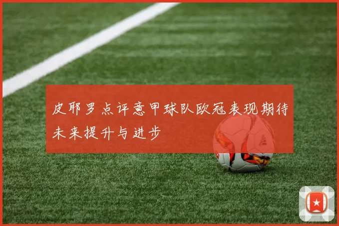 皮耶罗点评意甲球队欧冠表现期待未来提升与进步
