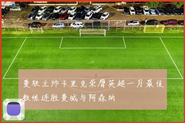 曼联主帅卡里克荣膺英超一月最佳教练连胜曼城与阿森纳