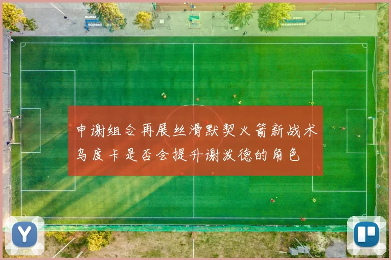 申谢组合再展丝滑默契火箭新战术乌度卡是否会提升谢泼德的角色