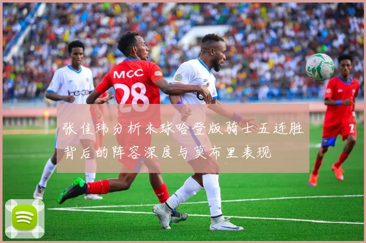 张佳玮分析米球哈登版骑士五连胜背后的阵容深度与莫布里表现