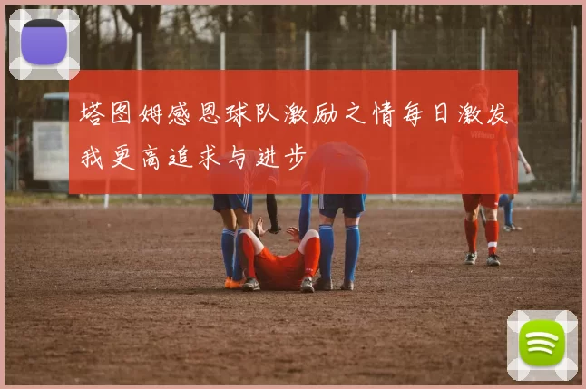 塔图姆感恩球队激励之情每日激发我更高追求与进步